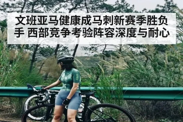 文班亚马健康成马刺新赛季胜负手 西部竞争考验阵容深度与耐心