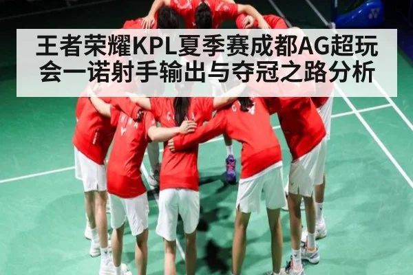 王者荣耀KPL夏季赛成都AG超玩会一诺射手输出与夺冠之路分析