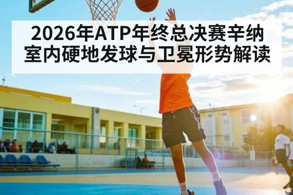 2026年ATP年终总决赛辛纳室内硬地发球与卫冕形势解读